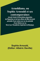 Arnoldiana, ou Sophie Arnould et ses contemporaines; recueil choisi d'Anecdotes piquantes, de Réparties et de bons Mots de Mlle Arnould précédé d'une ... impériale de Musique. 9356892547 Book Cover