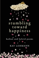 Stumbling Toward Happiness: Haibun and Hybrid Prose 1096125374 Book Cover