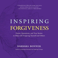 Inspiring Forgiveness: Poems, Quotations, and True Stories to Help with Forgiving Yourself and Others 1614295786 Book Cover