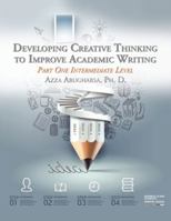 Developing Creative Thinking to Improve Academic Writing: Part One Intermediate Level 1543744575 Book Cover