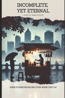 Incomplete, Yet Eternal: Some Stories Never End, Even When They Do (Unfinished, yet Unforgettable) B0F225XB9C Book Cover