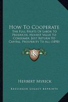 How to Cooperate. the Full Fruits of Labor to Producer, Honest Value to Consumer, Just Return to Capital, Prosperity to All. a Manual for Cooperators 1437125379 Book Cover