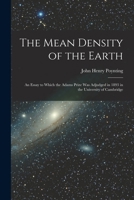The Mean Density of the Earth: An Essay to Which the Adams Prize Was Adjudged in 1893 in the University of Cambridge 1017570892 Book Cover