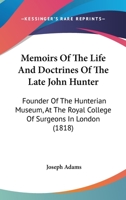 Memoirs Of The Life And Doctrines Of The Late John Hunter: Founder Of The Hunterian Museum, At The Royal College Of Surgeons In London 1437096905 Book Cover