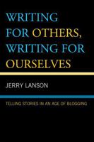 Writing for Others, Writing for Ourselves: Telling Stories in an Age of Blogging 0742555348 Book Cover