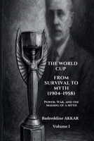 THE WORLD CUP FROM SURVIVAL TO MYTH (1904–1958): Power, War, and the Making of a Myth 2489048015 Book Cover