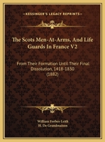 The Scots Men-At-Arms, And Life Guards In France V2: From Their Formation Until Their Final Dissolution, 1418-1830 1120040493 Book Cover