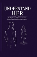 understand her: the psychology of female attraction, hidden signals, and emotional behavior (The man of high value) B0H7FP89K6 Book Cover