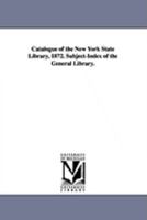 Catalogue of the New York State Library, 1872: Subject-Index of the General Library 9353898005 Book Cover