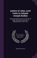 Letters of John, Lord Cutts to Colonel Joseph Dudley: Then Lieutenant-Governor of the Isle of Wight, Afterwards Governor of Massachusetts, 1693-1700 1175601837 Book Cover