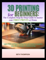 3D Printing for Beginners 2025: The Complete Step-by-Step Guide to Master Your First Prints at Home: Learn FDM and Resin Printing Fast with Hands-On Projects, Easy Slicer Settings, Troubleshooting B0FVSF14D7 Book Cover