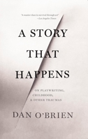 A Story that Happens : On Playwriting, Childhood, & Other Traumas 1628973838 Book Cover