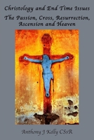 Christology and End Time Issues: The Passion, Cross, Resurrection, Ascension and Heaven 1923206281 Book Cover