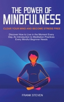 The Power of Mindfulness: Clear Your Mind and Become Stress Free: Discover How to Live in the Moment Every Day. An Introduction to Meditation Practices Every Mindful Beginner Needs 1952083311 Book Cover