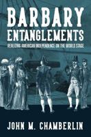 Barbary Entanglements: Realizing American Independence on the World Stage (The Revolutionary Age) 0813954096 Book Cover