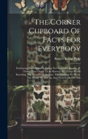 The Corner Cupboard Of Facts For Everybody: Embracing Facts About-i. Things Not Generally Known.-ii. Things That Ought To Be Known.-iii. Things Worth ... The House We Live In, And Facts From The Arts 102103200X Book Cover