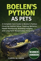 BOELEN’S PYTHON AS PETS: A Complete Care Guide to Boelen’s Python Covering Habitat Setup, Feeding, Behavior, Health Monitoring, Breeding Insights, and Long-Term Responsible Ownership B0GWNFB6M1 Book Cover