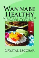 Wannabe Healthy: A Simple Guide to Healthy Living 1530142849 Book Cover