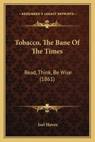 Tobacco, The Bane Of The Times: Read, Think, Be Wise 1248904451 Book Cover