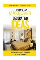 Bedroom Makeover and Decorating Ideas: How to Design the Bedroom of Your Dreams 153001669X Book Cover