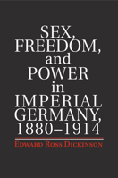 Sex, Freedom, and Power in Imperial Germany, 1880-1914 1107672732 Book Cover
