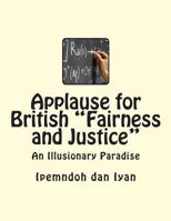 Applause for British "Fairness and Justice": An Illusionary Paradise 1492336556 Book Cover