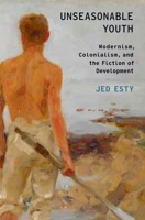 Unseasonable Youth: Modernism, Colonialism, and the Fiction of Development 0199307237 Book Cover