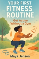 Your First Fitness Routine: Get Active Without a Gym B0DRV6W7Y9 Book Cover