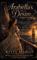 ARABELLA'S DESIRE: BE CAREFUL WHAT YOU WISH FOR (A Beauty And The Beast Romance) B086PVQWMX Book Cover