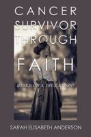 Cancer Survivor Through Faith: Based on a True Story! 1546266364 Book Cover