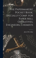 The Papermakers' Pocket Book. Specially Comp. for Paper Mill Operatives, Engineers, Chemists 1018263942 Book Cover