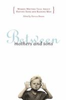 BETWEEN MOTHERS AND SONS: Women Writers Talk About Having Sons and Raising Men 0684850729 Book Cover