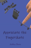 Appreciate the Fingerskate: A Fingerboarding Story B0BPW5H6PV Book Cover
