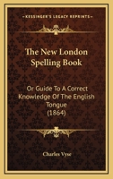The New London Spelling Book: Or Guide To A Correct Knowledge Of The English Tongue 1437286895 Book Cover