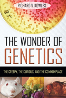 The Wonder of Genetics: The Creepy, the Curious, and the Commonplace 1633889467 Book Cover