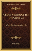 Charles Vincent; Or The Two Clerks V2: A Tale Of Commercial Life 1163274232 Book Cover