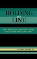 Holding the Line: Race, Racism, and American Foreign Policy Toward Africa, 1953-1961 0742533832 Book Cover