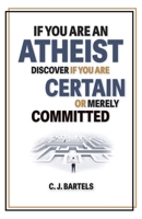 If You Are An Atheist, Discover If You Are Certain or Merely Committed 0971573468 Book Cover