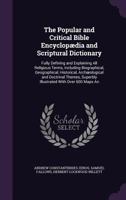 The Popular and Critical Bible Encyclopaedia and Scriptural Dictionary: Fully Defining and Explaining All Religious Terms, Including Biographical, Geographical, Historical, Archaeological and Doctrina 1345076932 Book Cover