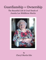 Guardianship = Ownership, The Beautiful Life and Cruel Death of Juanita Lee Middleton Martin 1956579672 Book Cover