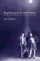 Regulating Girls and Women: Sexuality, Family, and the Law in Ontario 1920-1960 (Canadian Social History Series) 0195416635 Book Cover