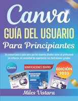 Canva - Guía del Usuario Para Principiantes 2025: Un manual paso a paso para que los usuarios diseñen como un profesional sin esfuerzo, sin necesidad ... con ilustraciones guiadas (Spanish Edition) B0FPLWJCC9 Book Cover