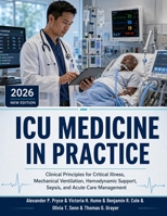 ICU Medicine in Practice: Clinical Principles for Critical Illness, Mechanical Ventilation, Hemodynamic Support, Sepsis, and Acute Care Management B0H6BR8T84 Book Cover