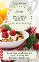 Incredible Dash Diet Breakfast Recipes for Beginners: Boost Your Metabolism and Start Your Day with Incredibly Fast Recipes 1802690484 Book Cover