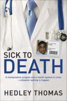 Sick to Death: A Manipulative Surgeon and a Healthy System in Crisis-a Disaster Waiting to Happen 1741148812 Book Cover