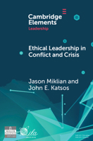 Ethical Leadership in Conflict and Crisis: Evidence from Leaders on How to Make More Peaceful, Sustainable, and Profitable Communities (Elements in Leadership) 1009446908 Book Cover