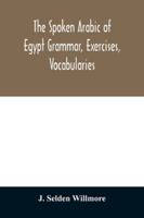 The Spoken Arabic of Egypt, Grammar, Exercises, Vocabularies 1149959037 Book Cover
