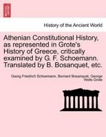 Athenian Constitutional History, as represented in Grote's History of Greece, critically examined by G. F. Schoemann. Translated by B. Bosanquet, etc. 1241449597 Book Cover