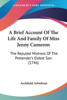 A Brief Account of the Life and Family of Miss Jenny Cameron, the Reputed Mistress of the Pretender's Eldest Son 1104590514 Book Cover