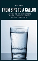 From Sips To a Gallon: A Guide To Drinking More Water, And Building Habits That Stick. B0GFGGR8PZ Book Cover